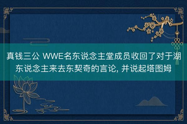 真钱三公 WWE名东说念主堂成员收回了对于湖东说念主来去东契奇的言论， 并说起塔图姆
