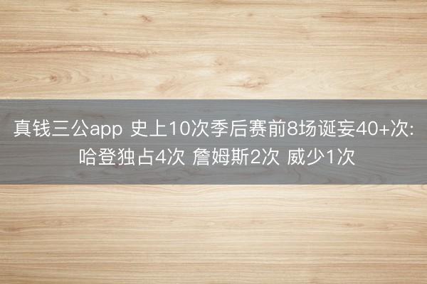 真钱三公app 史上10次季后赛前8场诞妄40+次: 哈登独占4次 詹姆斯2次 威少1次