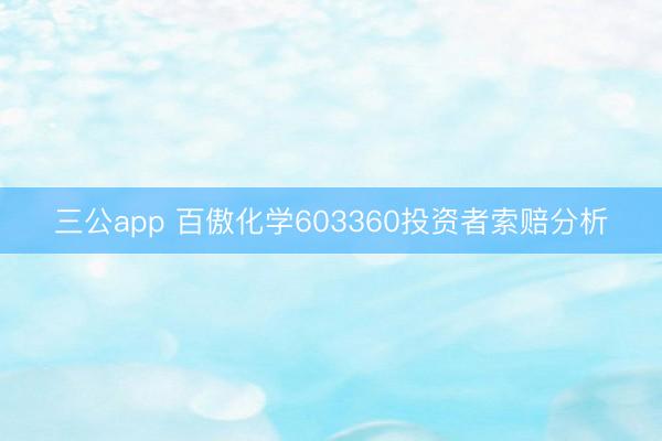 三公app 百傲化学603360投资者索赔分析