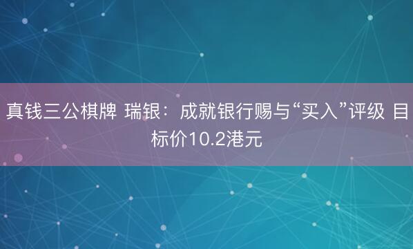 真钱三公棋牌 瑞银：成就银行赐与“买入”评级 目标价10.2港元