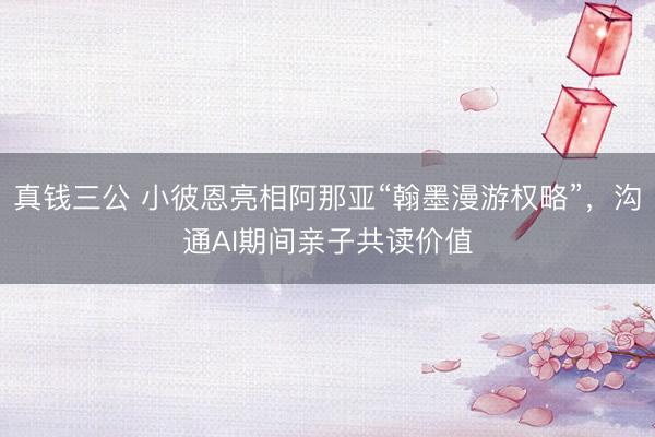 真钱三公 小彼恩亮相阿那亚“翰墨漫游权略”，沟通AI期间亲子共读价值