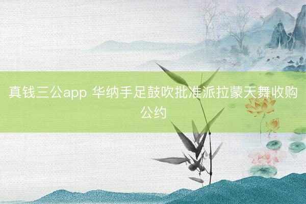 真钱三公app 华纳手足鼓吹批准派拉蒙天舞收购公约