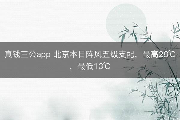真钱三公app 北京本日阵风五级支配，最高28℃，最低13℃