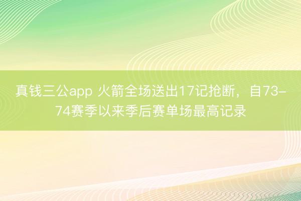 真钱三公app 火箭全场送出17记抢断，自73-74赛季以来季后赛单场最高记录